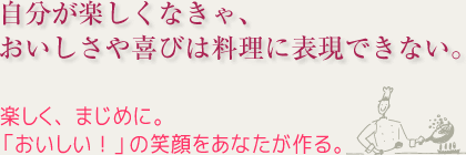自分が楽しくなきゃ、おいしさや喜びは料理に表現できない。。