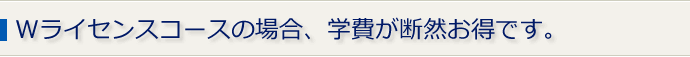 Wライセンスコースの場合、学費が断然お得です。