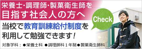 栄養士・調理師・製菓衛生師を目指す社会人の方へ当校で教育訓練給付制度を利用して勉強できます！