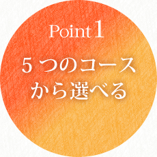 Point1 5つのコースから選べる